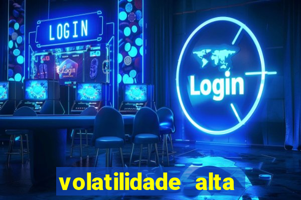 volatilidade alta no jogo