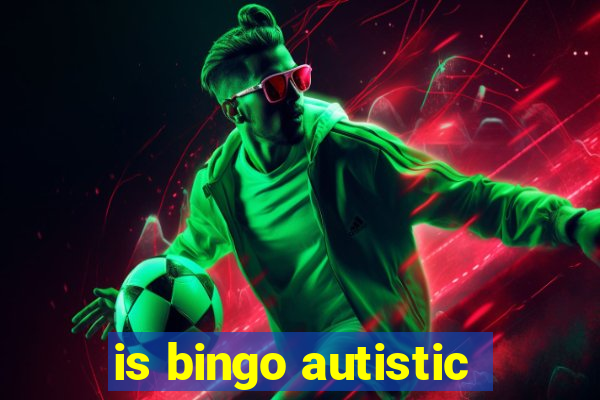 is bingo autistic