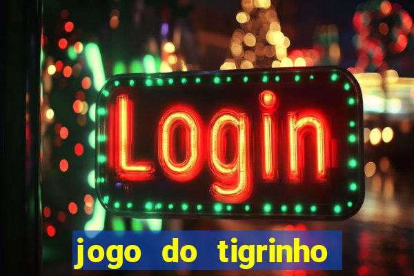 jogo do tigrinho que ganha dinheiro de verdade