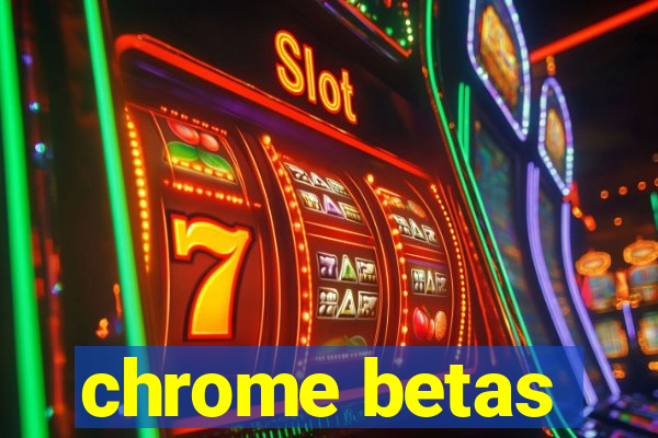 chrome betas