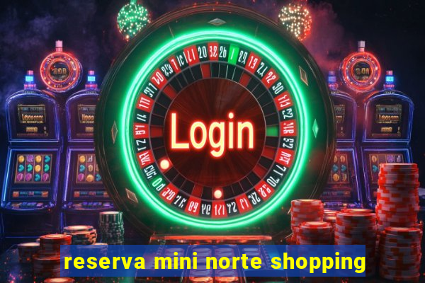 reserva mini norte shopping