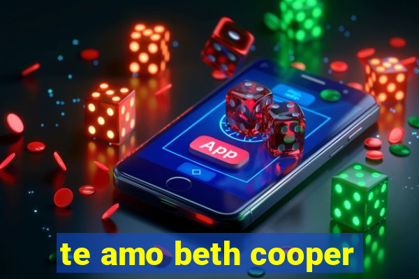 te amo beth cooper