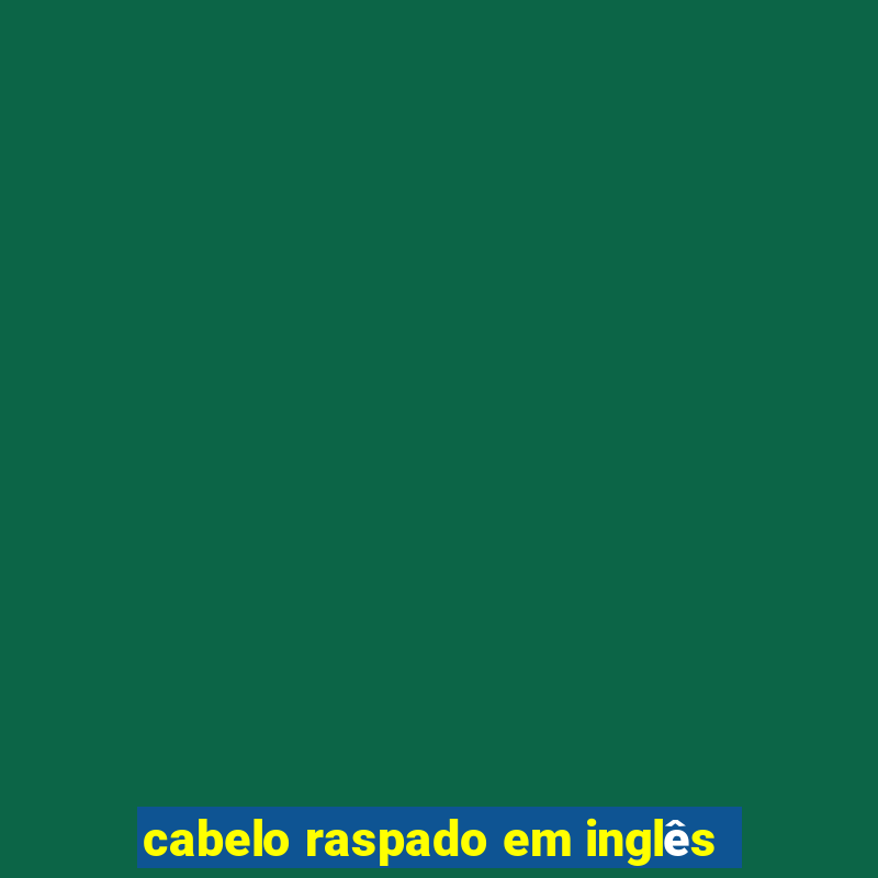 cabelo raspado em inglês