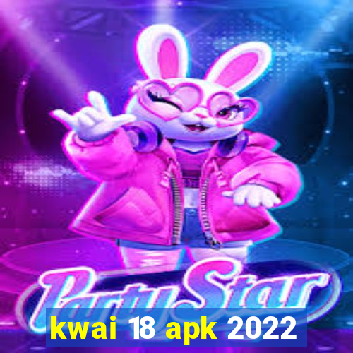 kwai 18 apk 2022