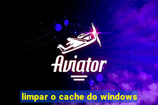 limpar o cache do windows