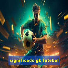 significado gk futebol