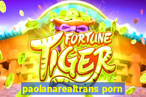 paolanarealtrans porn