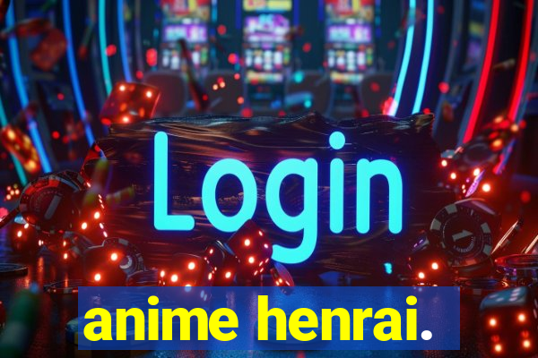 anime henrai.