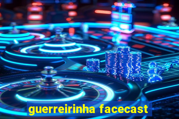 guerreirinha facecast