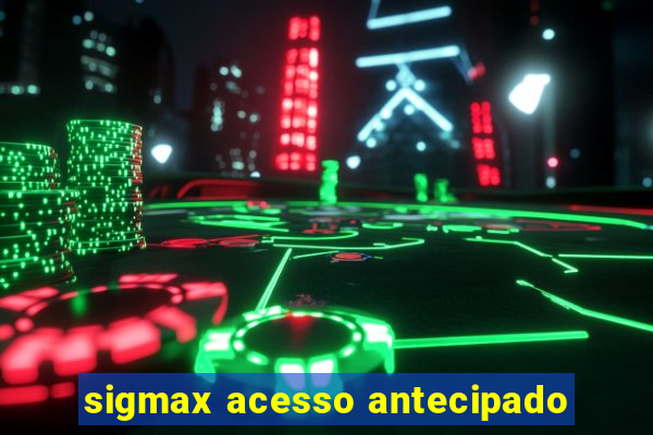 sigmax acesso antecipado