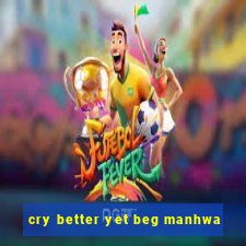 cry better yet beg manhwa